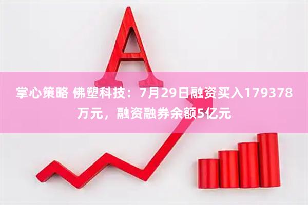 掌心策略 佛塑科技：7月29日融资买入179378万元，融资融券余额5亿元