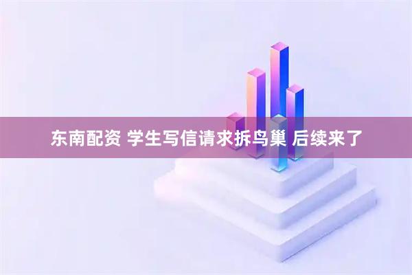 东南配资 学生写信请求拆鸟巢 后续来了