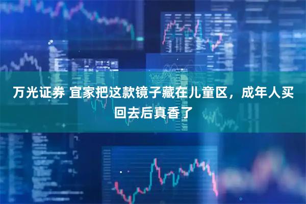 万光证券 宜家把这款镜子藏在儿童区，成年人买回去后真香了