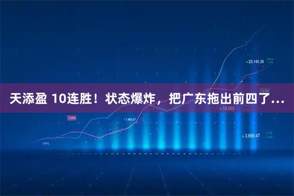 天添盈 10连胜！状态爆炸，把广东拖出前四了…